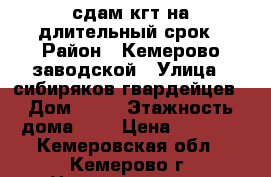 сдам кгт на длительный срок › Район ­ Кемерово заводской › Улица ­ сибиряков гвардейцев › Дом ­ 21 › Этажность дома ­ 9 › Цена ­ 7 000 - Кемеровская обл., Кемерово г. Недвижимость » Квартиры аренда   . Кемеровская обл.,Кемерово г.